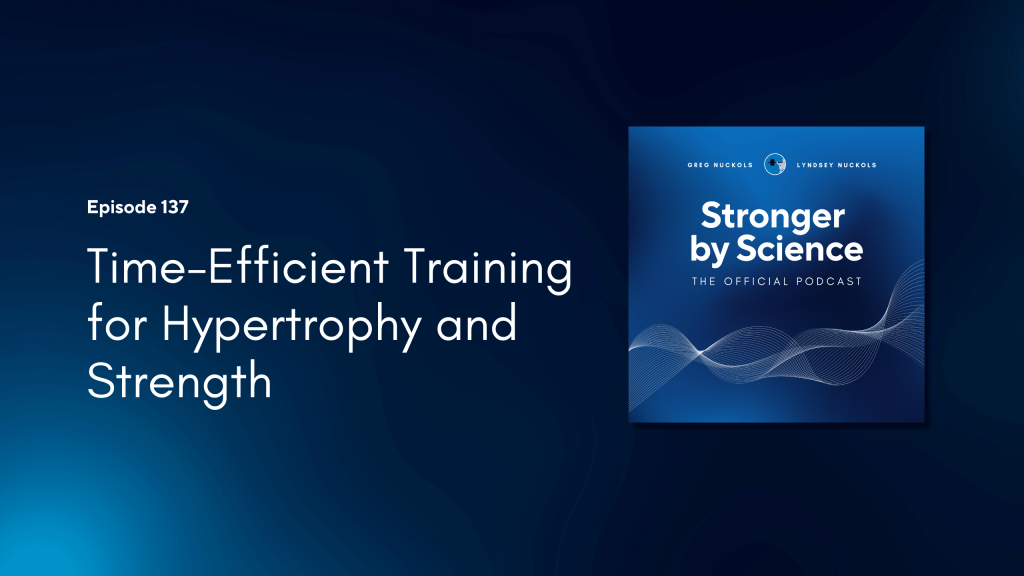 Time-Efficient Training for Hypertrophy and Strength (Episode 137)